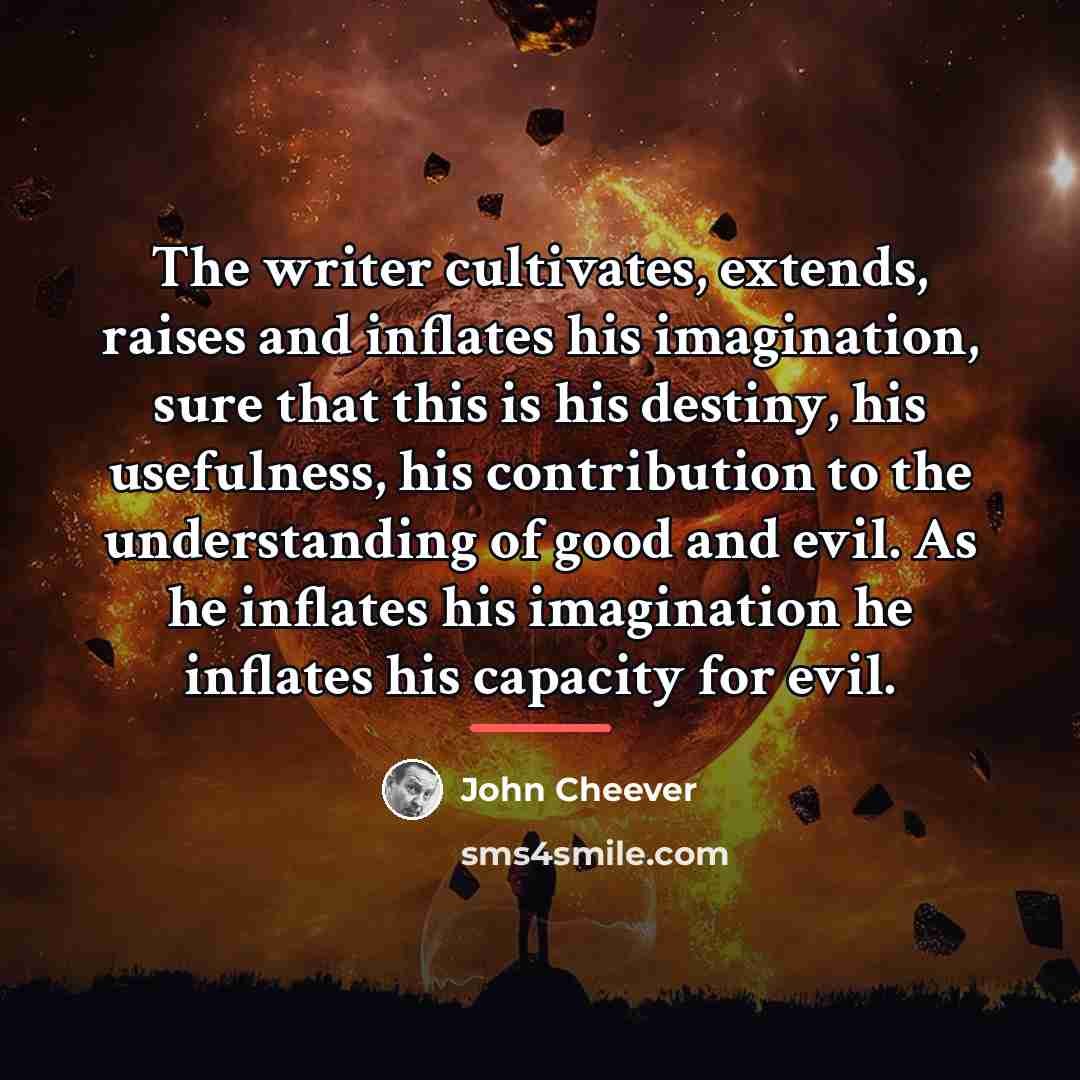 “The writer cultivates, extends, raises and inflates his imagination, sure…” quote by John Cheever
