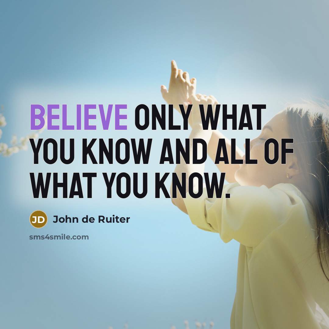 “Believe only what you know and all of what you…” quote by John de Ruiter