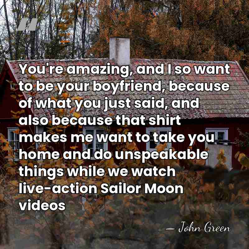 You're amazing, and I so want to be your boyfriend, because of&hellip; - John Green