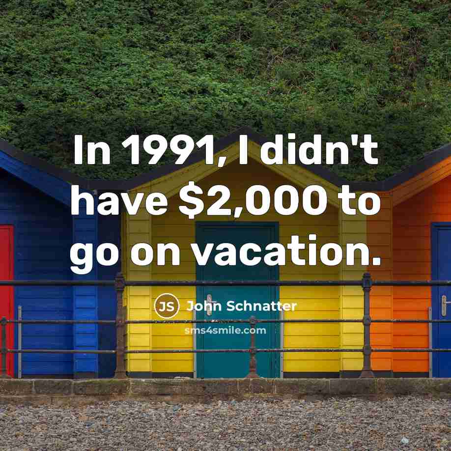 “In 1991, I didn't have $2,000 to go on vacation.…” quote by John Schnatter