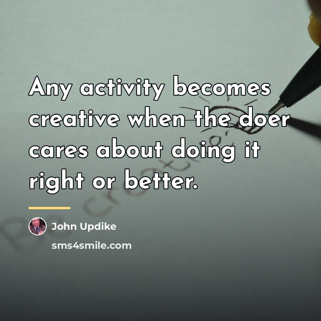 “Any activity becomes creative when the doer cares about doing…” quote by John Updike