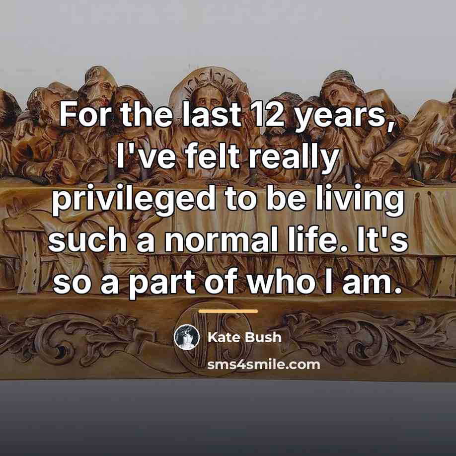 “For the last 12 years, I've felt really privileged to…” quote by Kate Bush