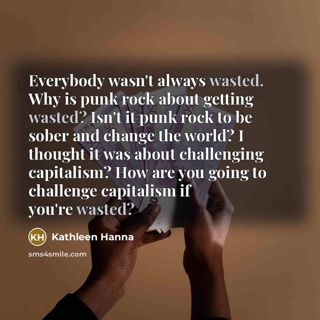 “Everybody wasn't always wasted. Why is punk rock about getting…” quote by Kathleen Hanna