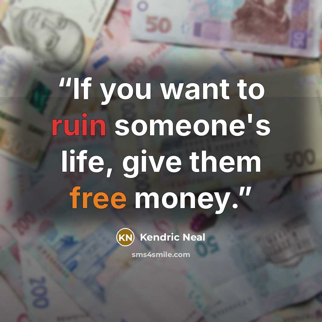 “If you want to ruin someone's life, give them free money.” quote by Kendric Neal