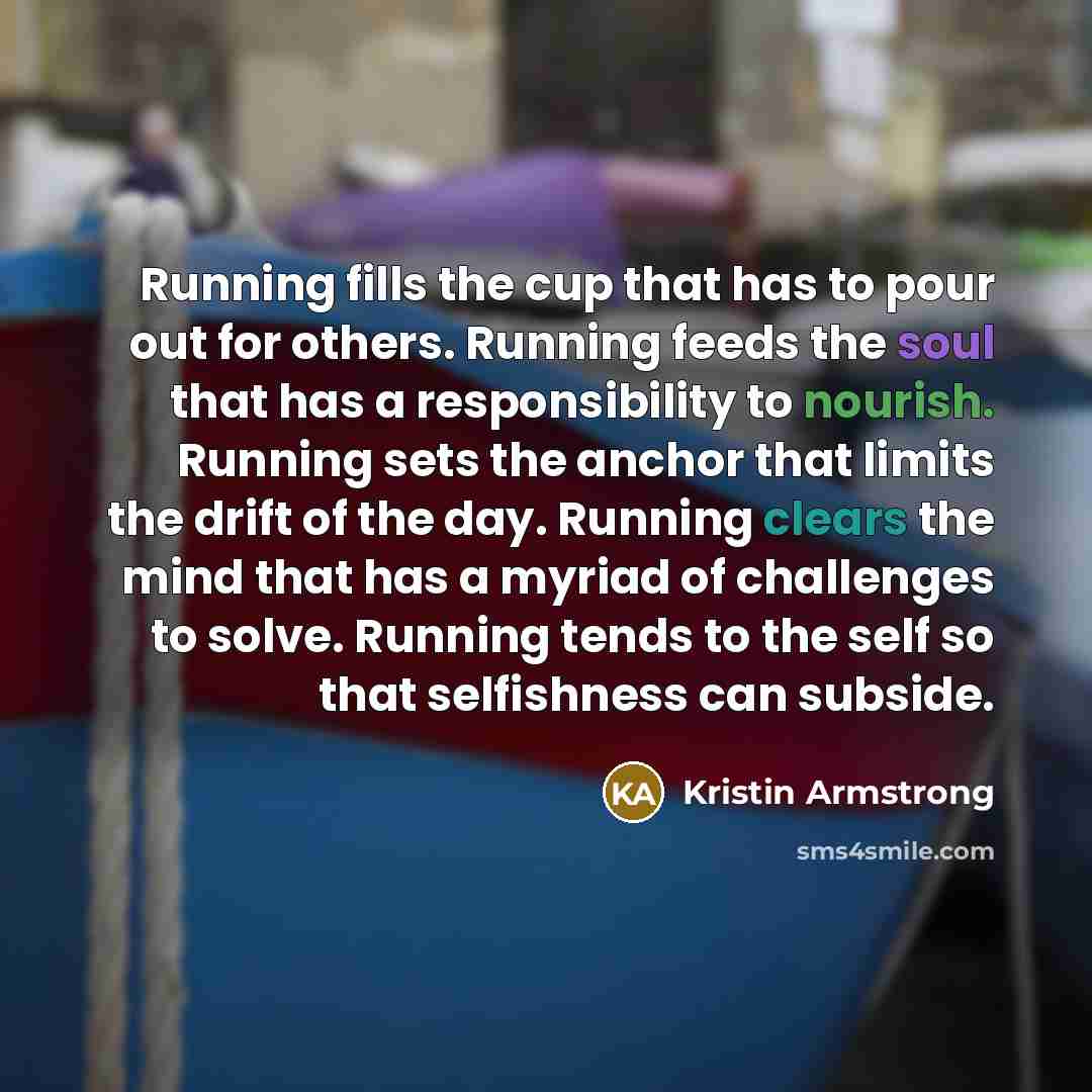 “Running fills the cup that has to pour out for…” quote by Kristin Armstrong
