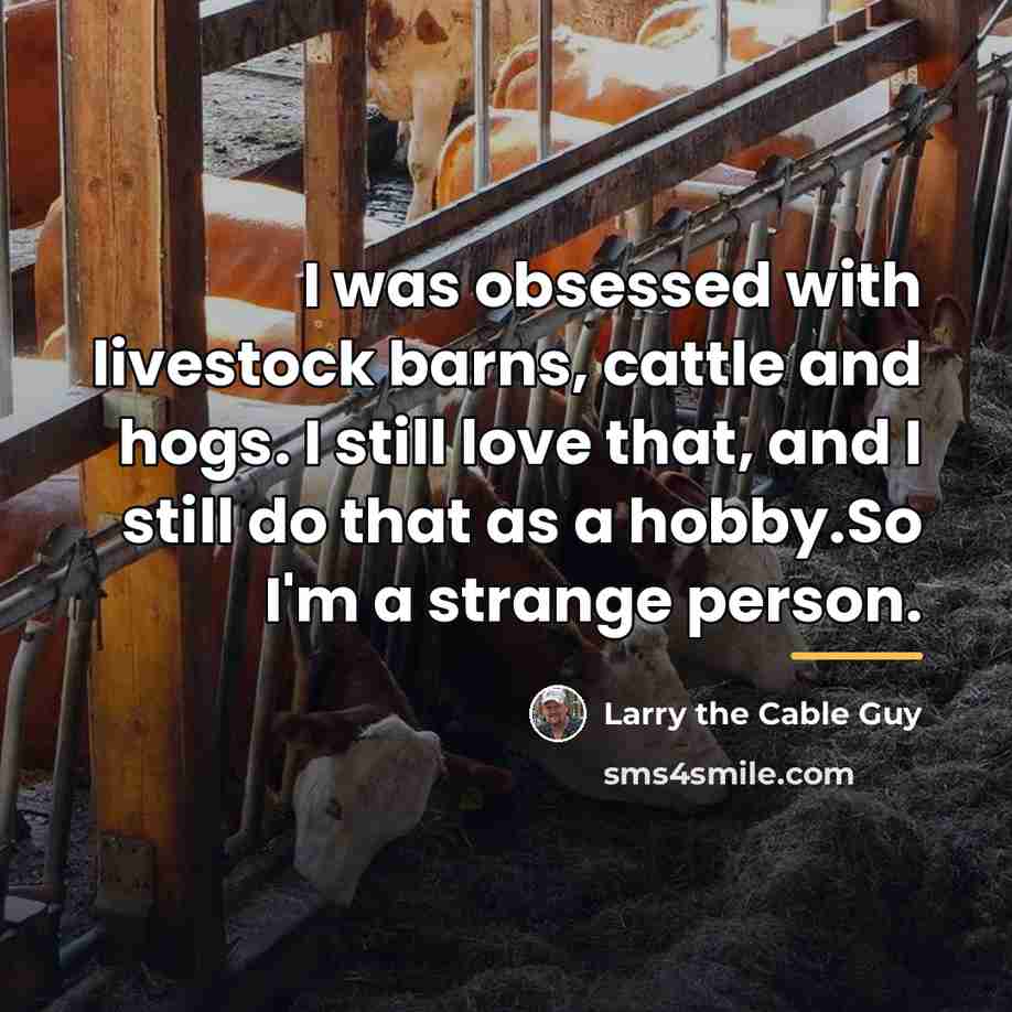 “I was obsessed with livestock barns, cattle and hogs. I…” quote by Larry the Cable Guy