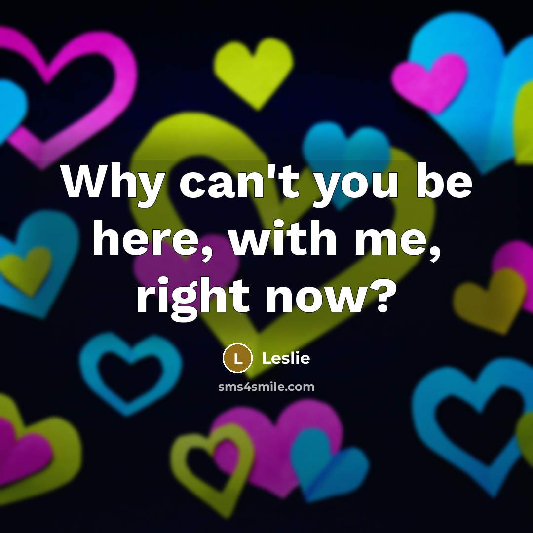 “Why can't you be here, with me, right now?…” quote by Leslie