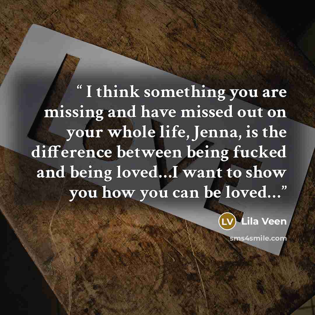 “I think something you are missing and have missed out on your whole life, Jenna, is the difference between being fucked and being loved…I want to show you how you can be loved…” quote by Lila Veen