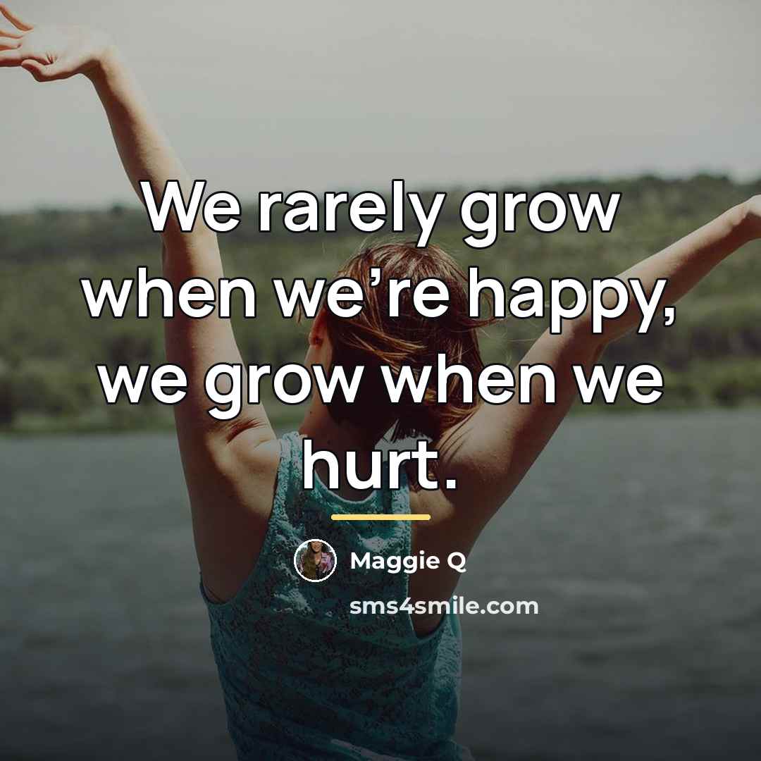 “We rarely grow when we're happy, we grow when we…” quote by Maggie Q