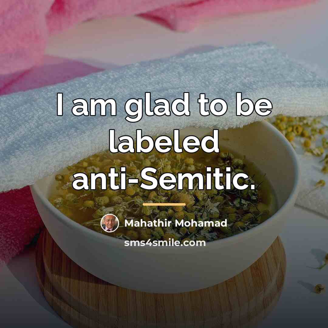 “I am glad to be labeled anti-Semitic.…” quote by Mahathir Mohamad