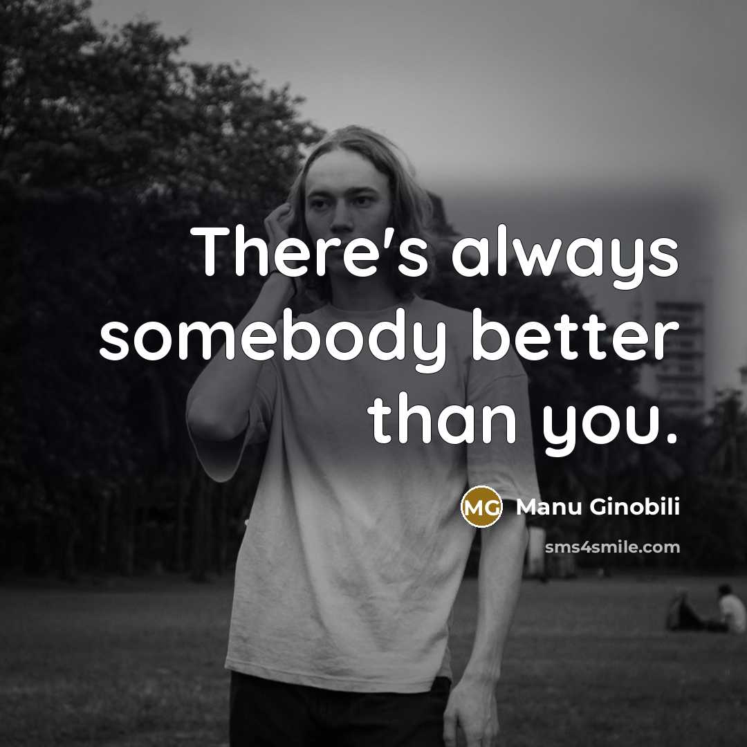 “There's always somebody better than you.…” quote by Manu Ginobili