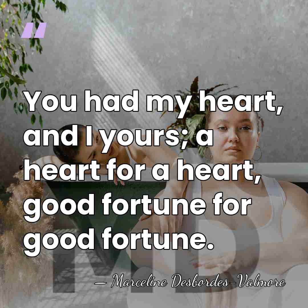 You had my heart, and I yours; a heart for a heart,&hellip; - Marceline Desbordes-Valmore