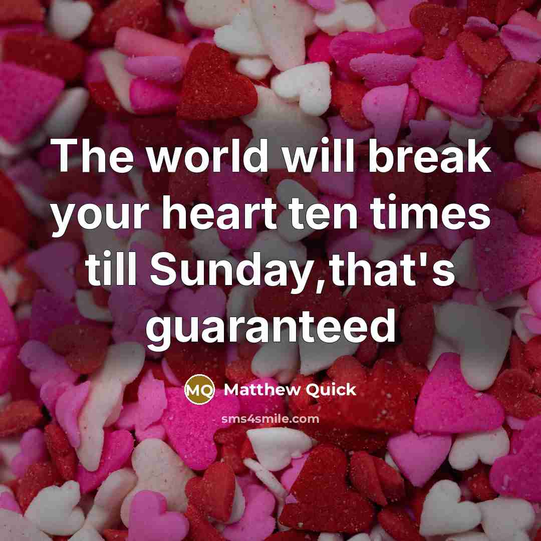 “The world will break your heart ten times till Sunday,that's…” quote by Matthew Quick