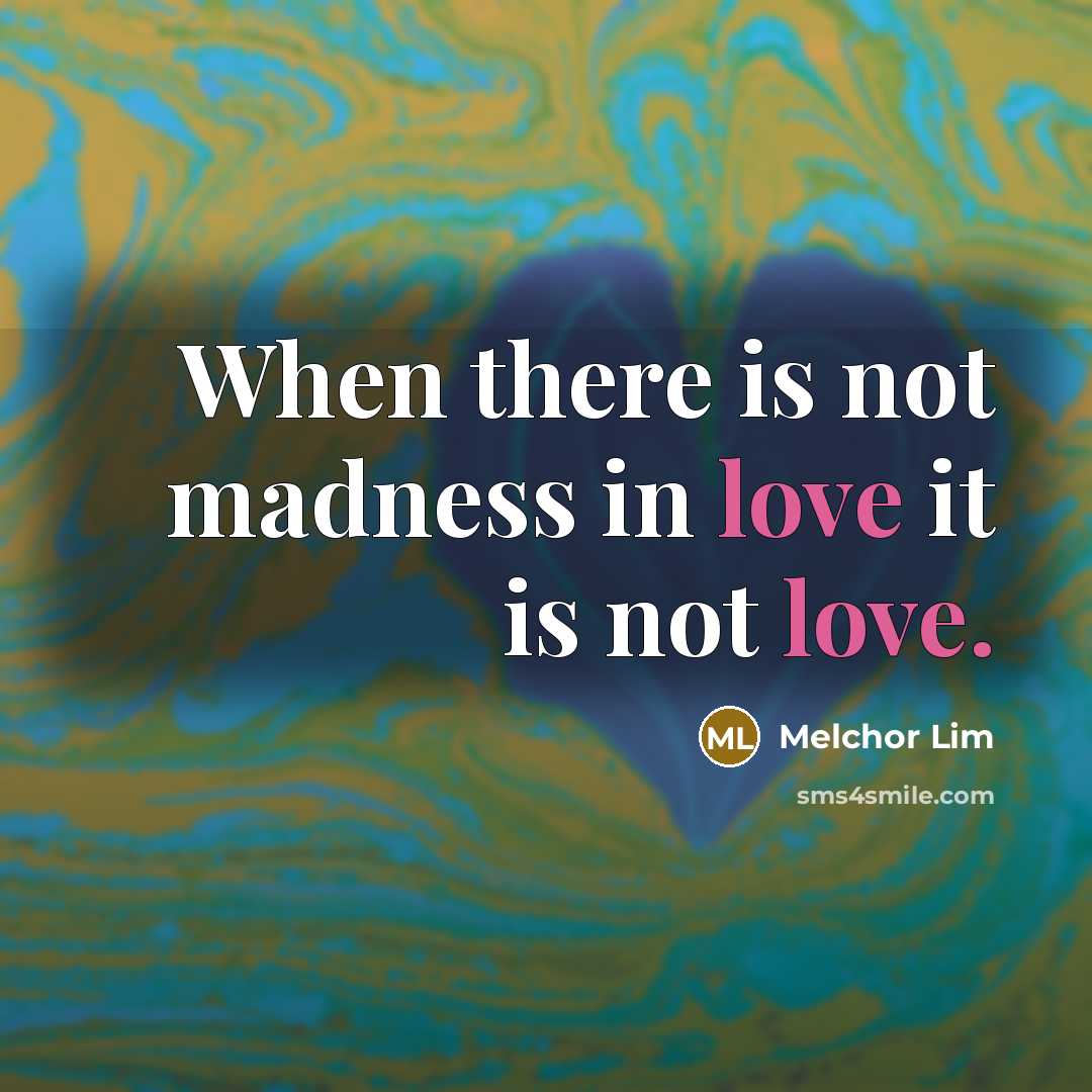 “When there is not madness in love it is not…” quote by Melchor Lim
