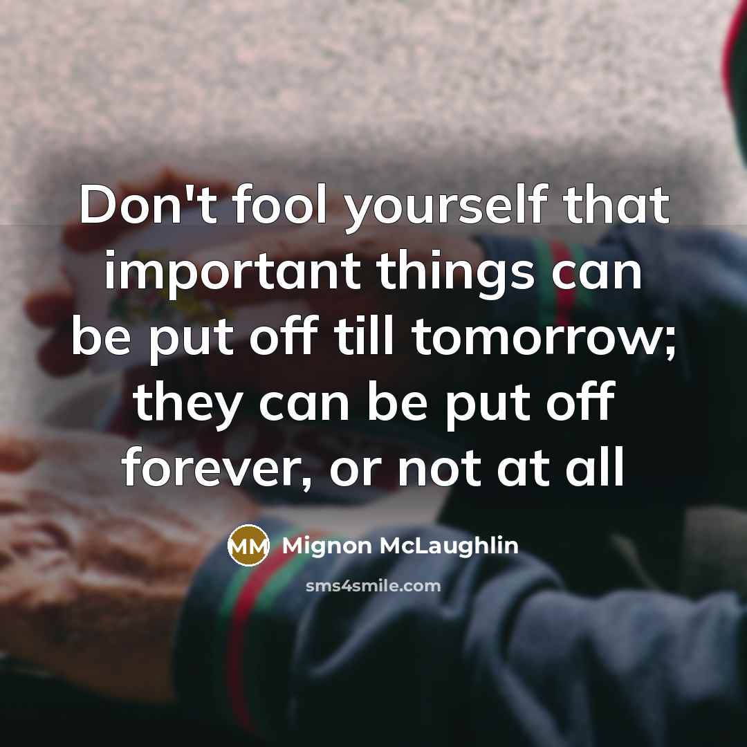 “Don't fool yourself that important things can be put off…” quote by Mignon McLaughlin