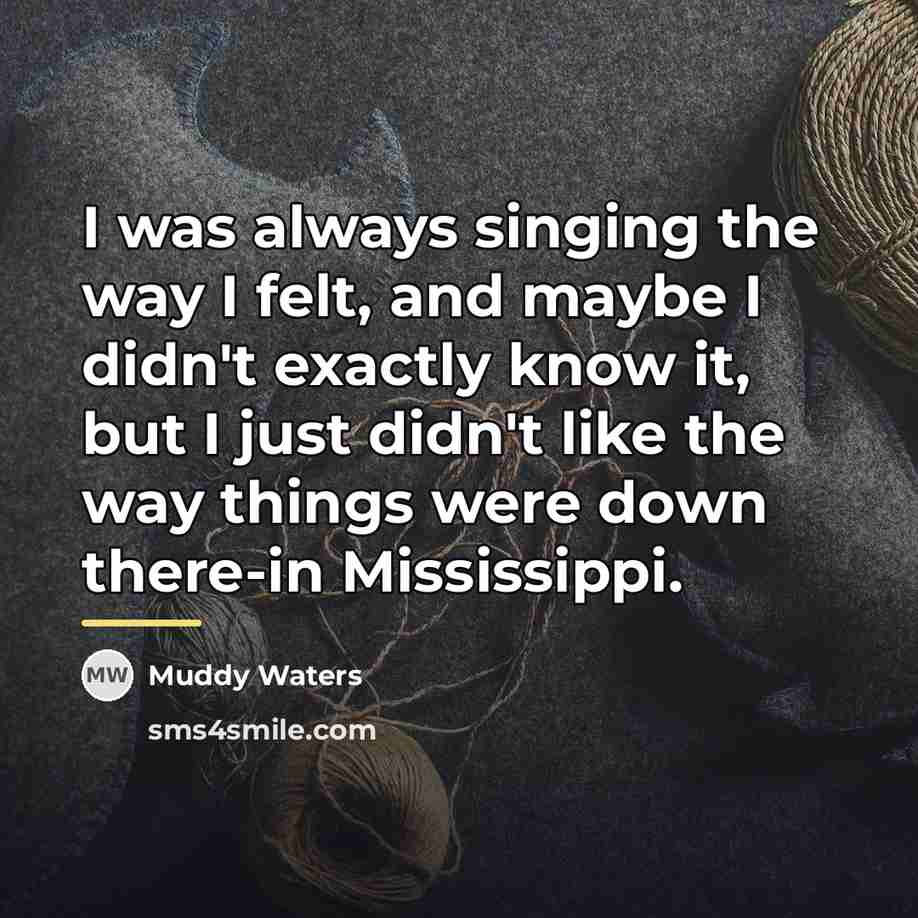 “I was always singing the way I felt, and maybe…” quote by Muddy Waters