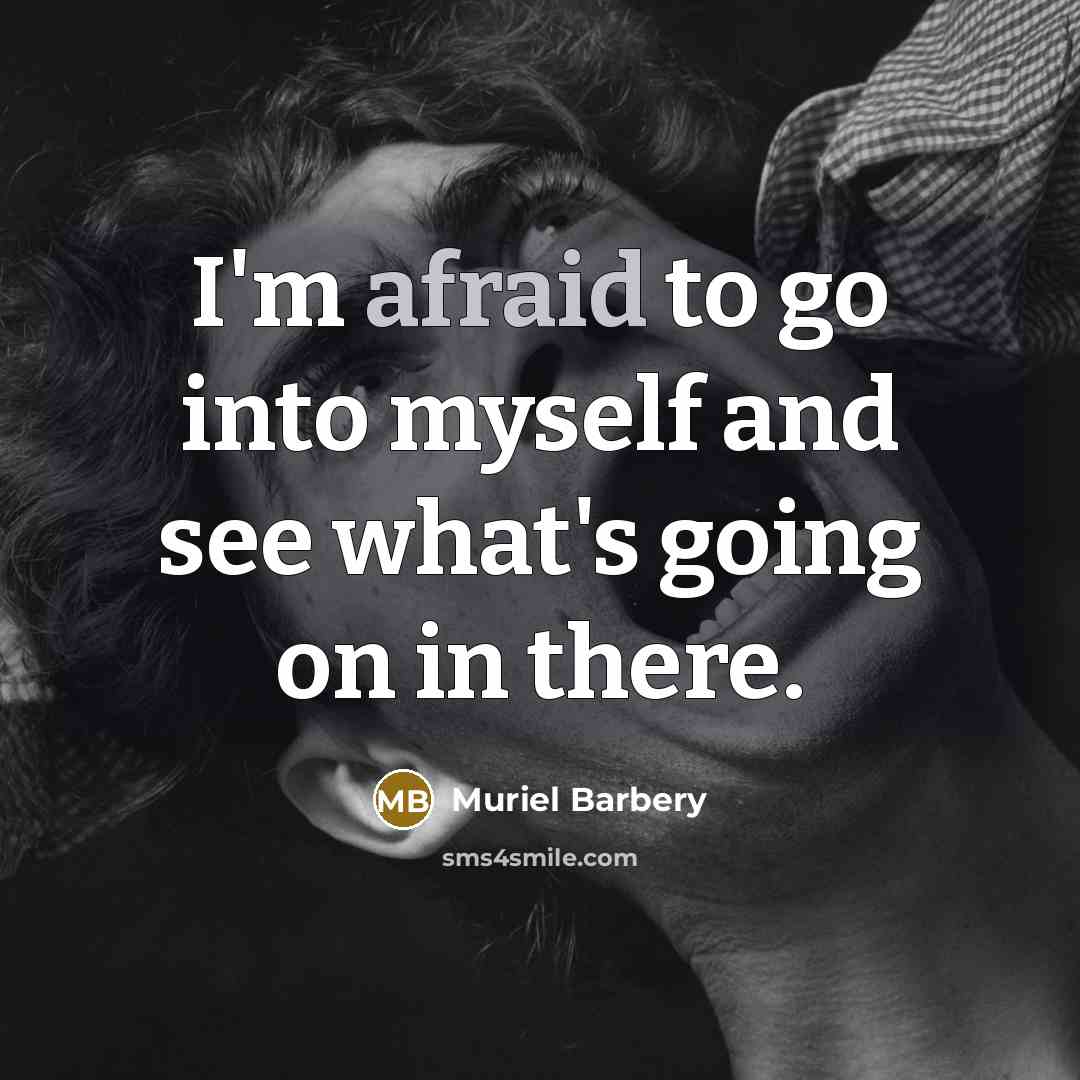 “I'm afraid to go into myself and see what's going…” quote by Muriel Barbery