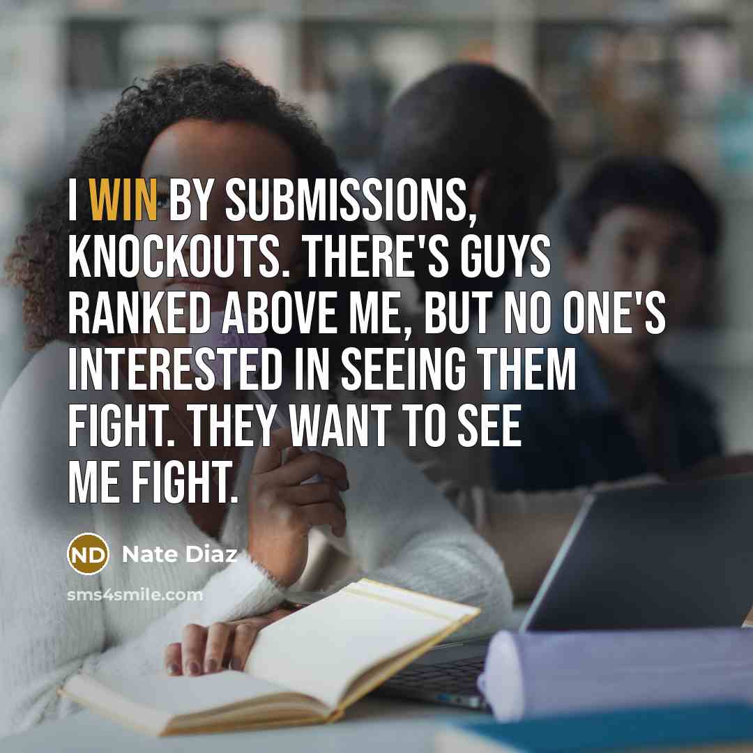 “I win by submissions, knockouts. There's guys ranked above me,…” quote by Nate Diaz