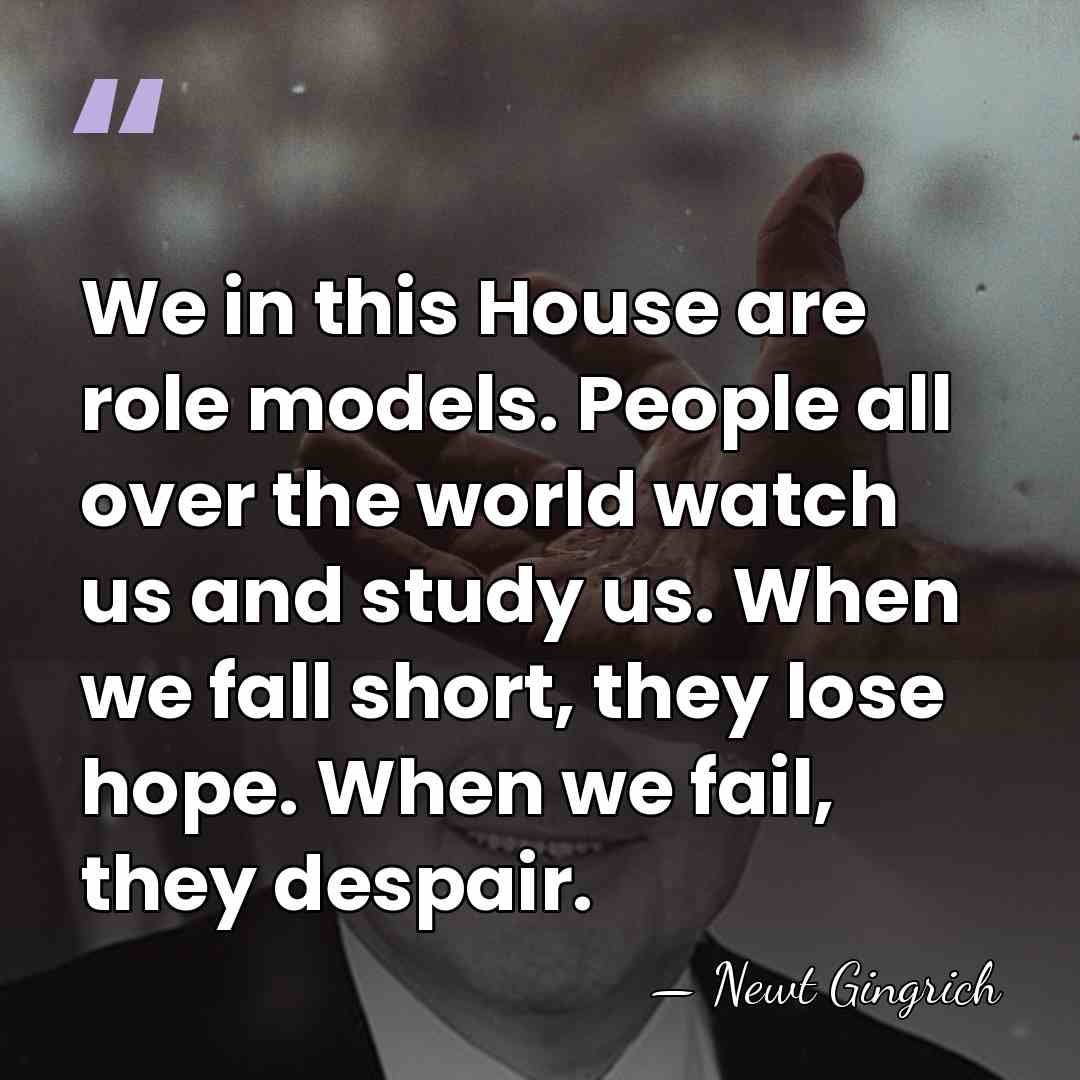 We in this House are role models. People all over the world&hellip; - Newt Gingrich
