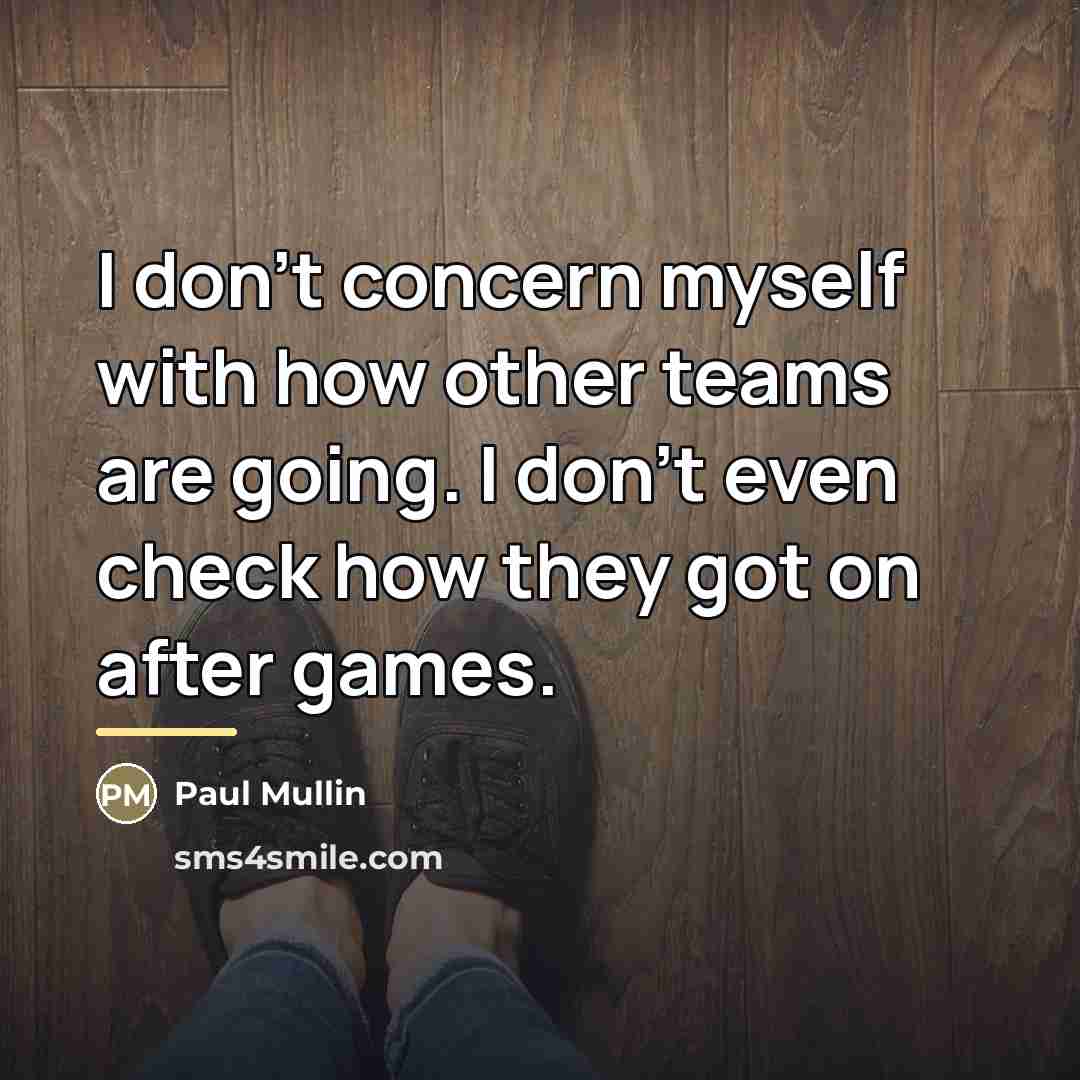 “I don't concern myself with how other teams are going.…” quote by Paul Mullin