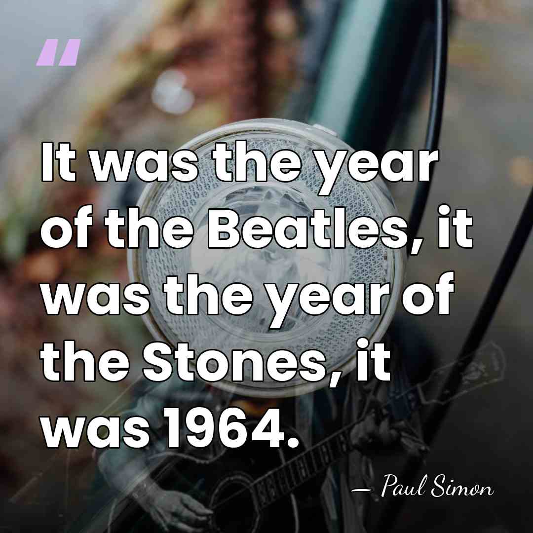 It was the year of the Beatles, it was the year of&hellip; - Paul Simon