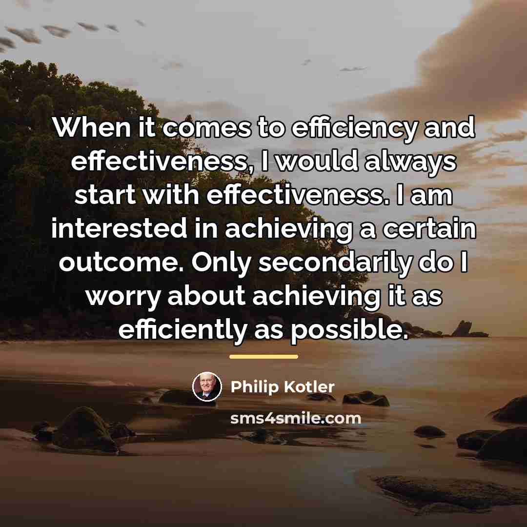 “When it comes to efficiency and effectiveness, I would always…” quote by Philip Kotler