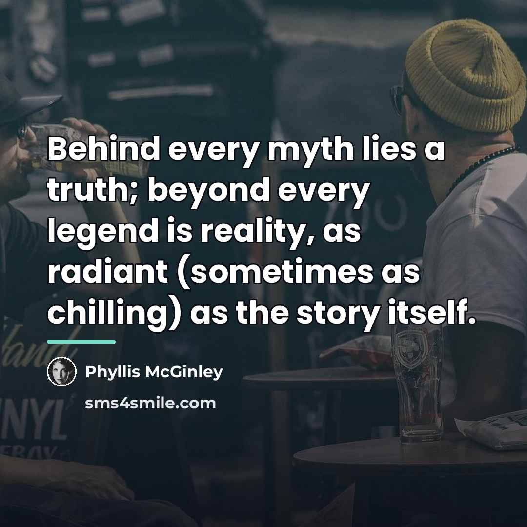 “Behind every myth lies a truth; beyond every legend is…” quote by Phyllis McGinley