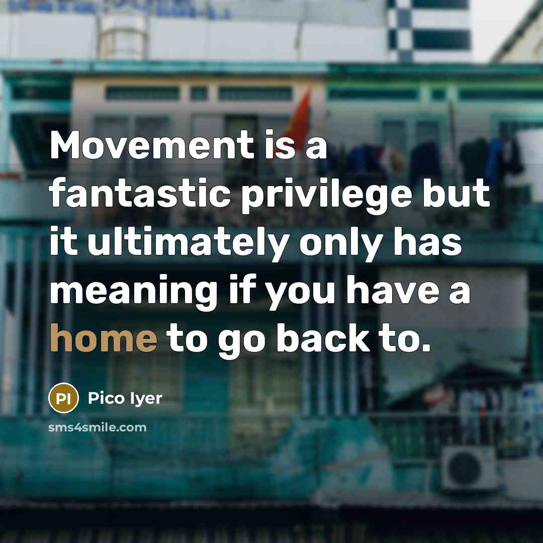 “Movement is a fantastic privilege but it ultimately only has…” quote by Pico Iyer