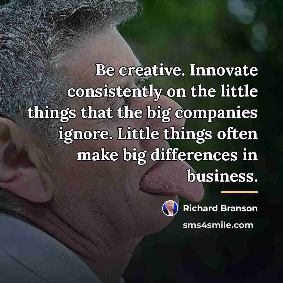 “Be creative. Innovate consistently on the little things that the…” quote by Richard Branson
