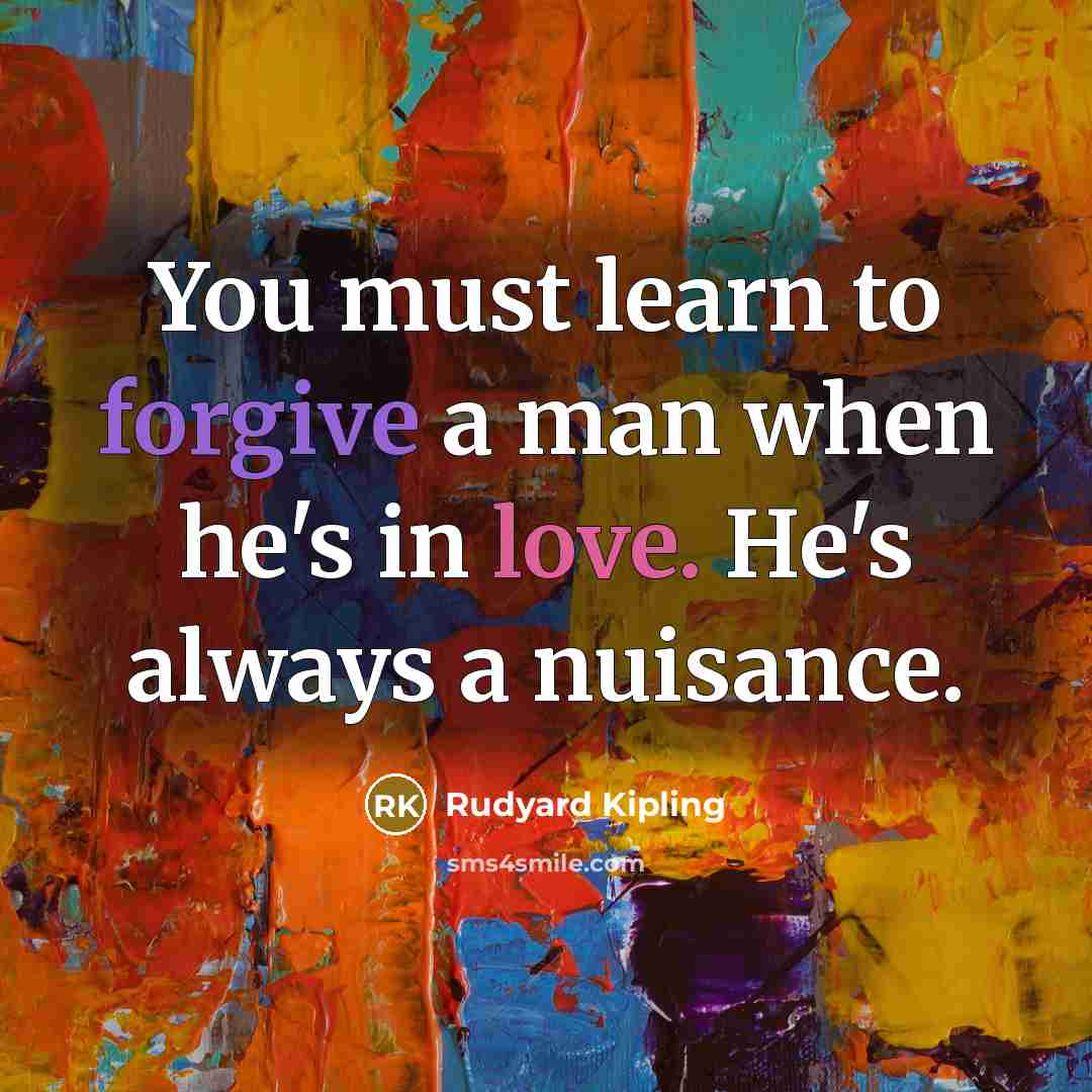 “You must learn to forgive a man when he's in love. He's always a nuisance.” quote by Rudyard Kipling
