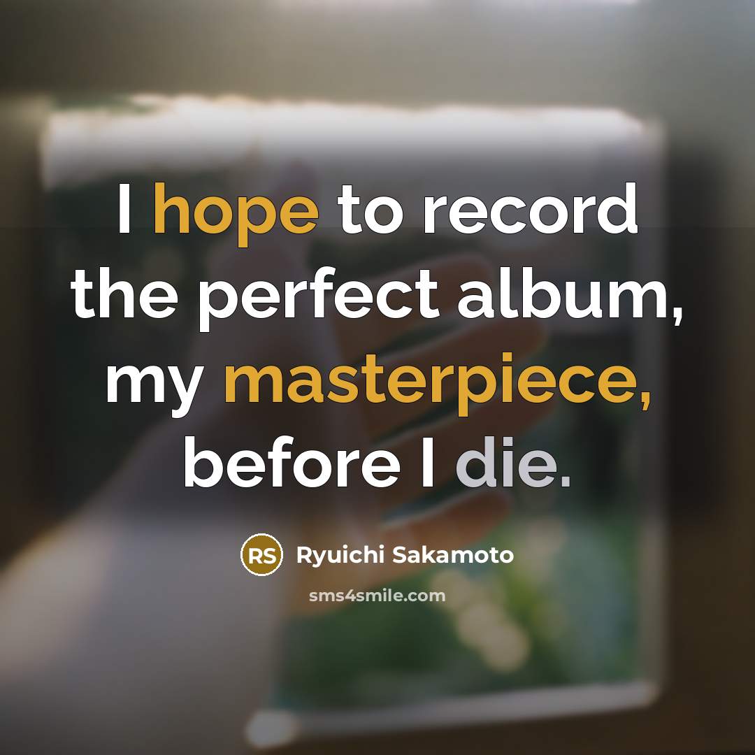“I hope to record the perfect album, my masterpiece, before…” quote by Ryuichi Sakamoto