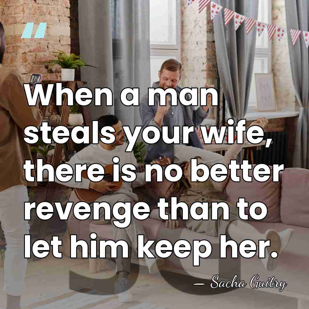 When a man steals your wife, there is no better revenge than&hellip; - Sacha Guitry