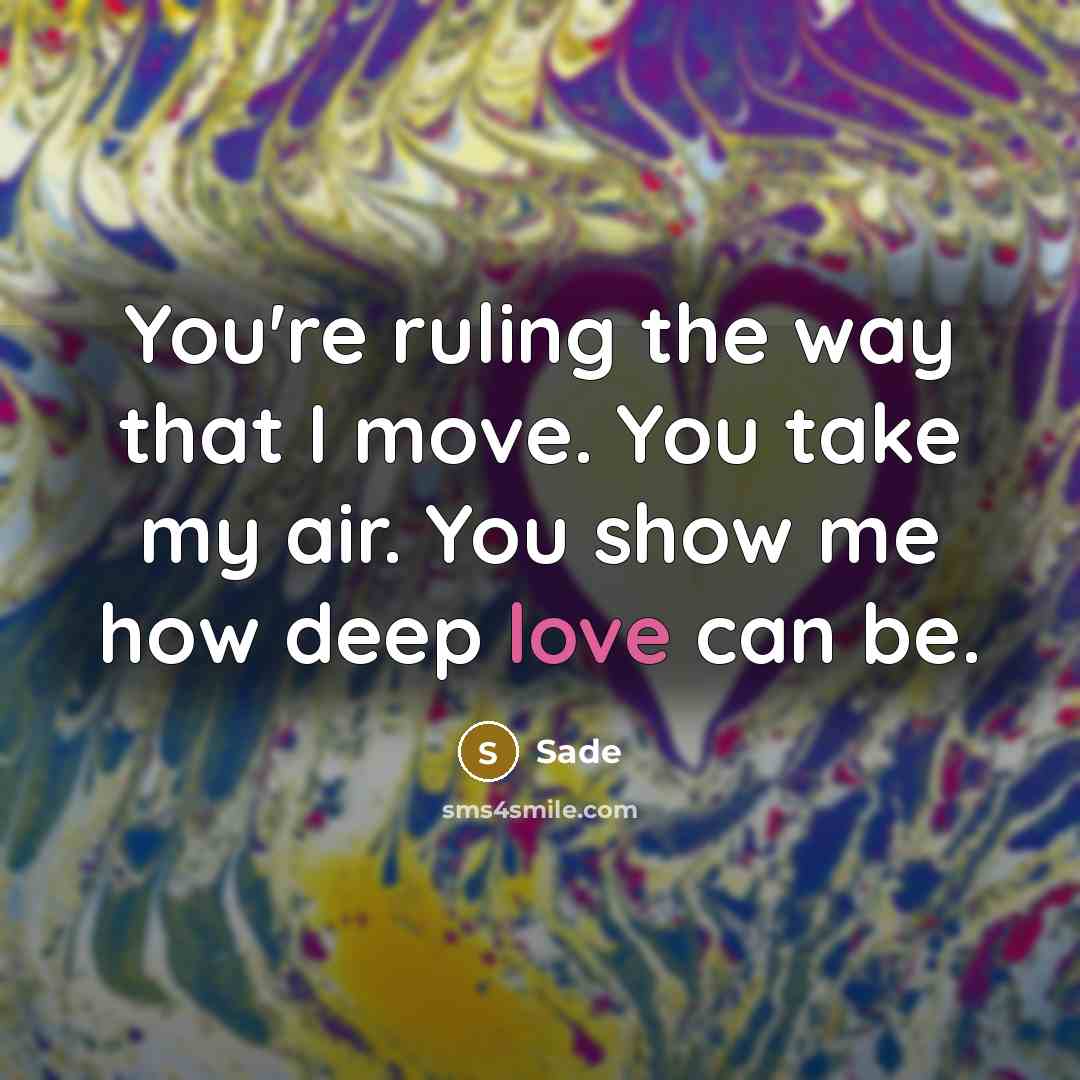 “You're ruling the way that I move. You take my air. You show me how deep love can be.” quote by Sade