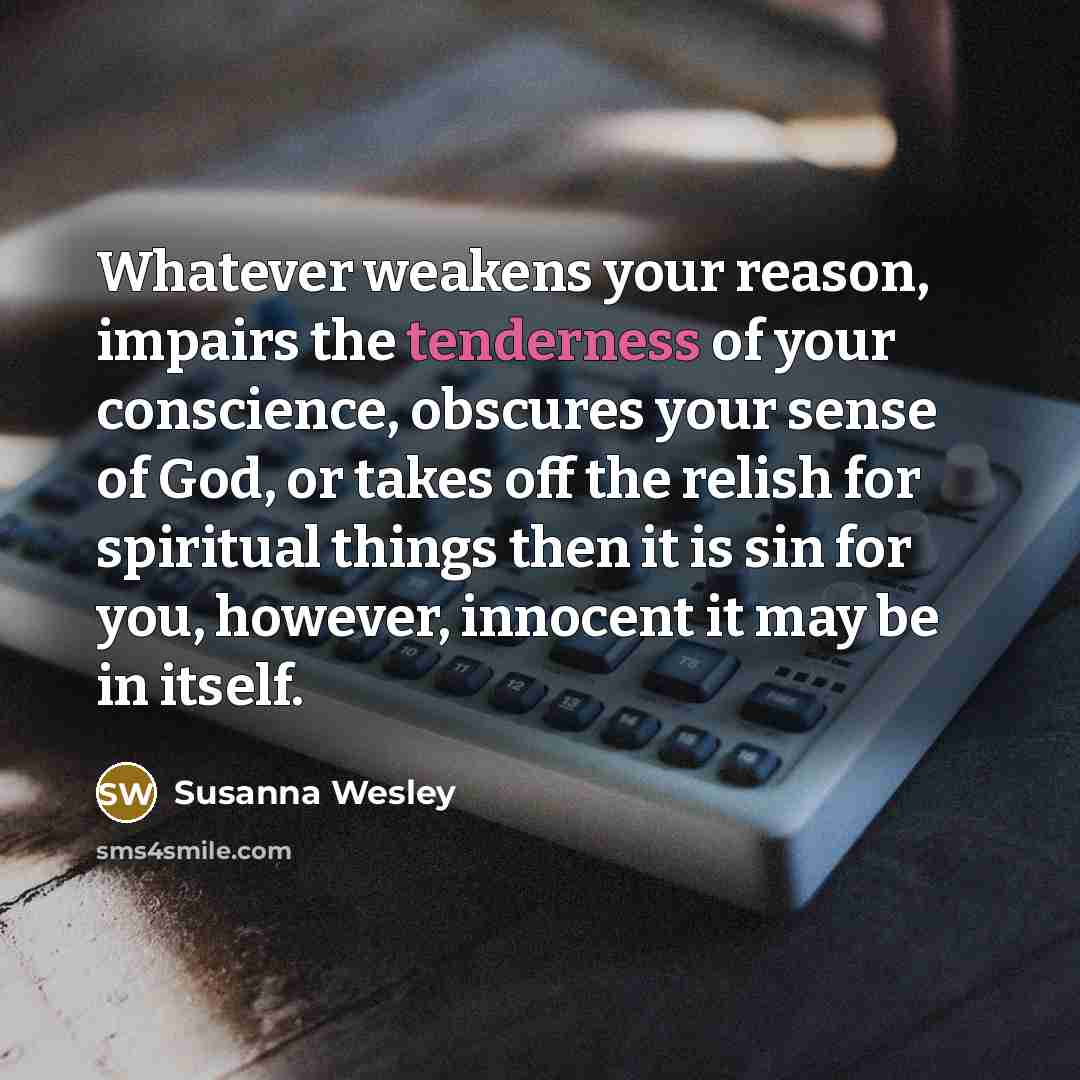 “Whatever weakens your reason, impairs the tenderness of your conscience,…” quote by Susanna Wesley
