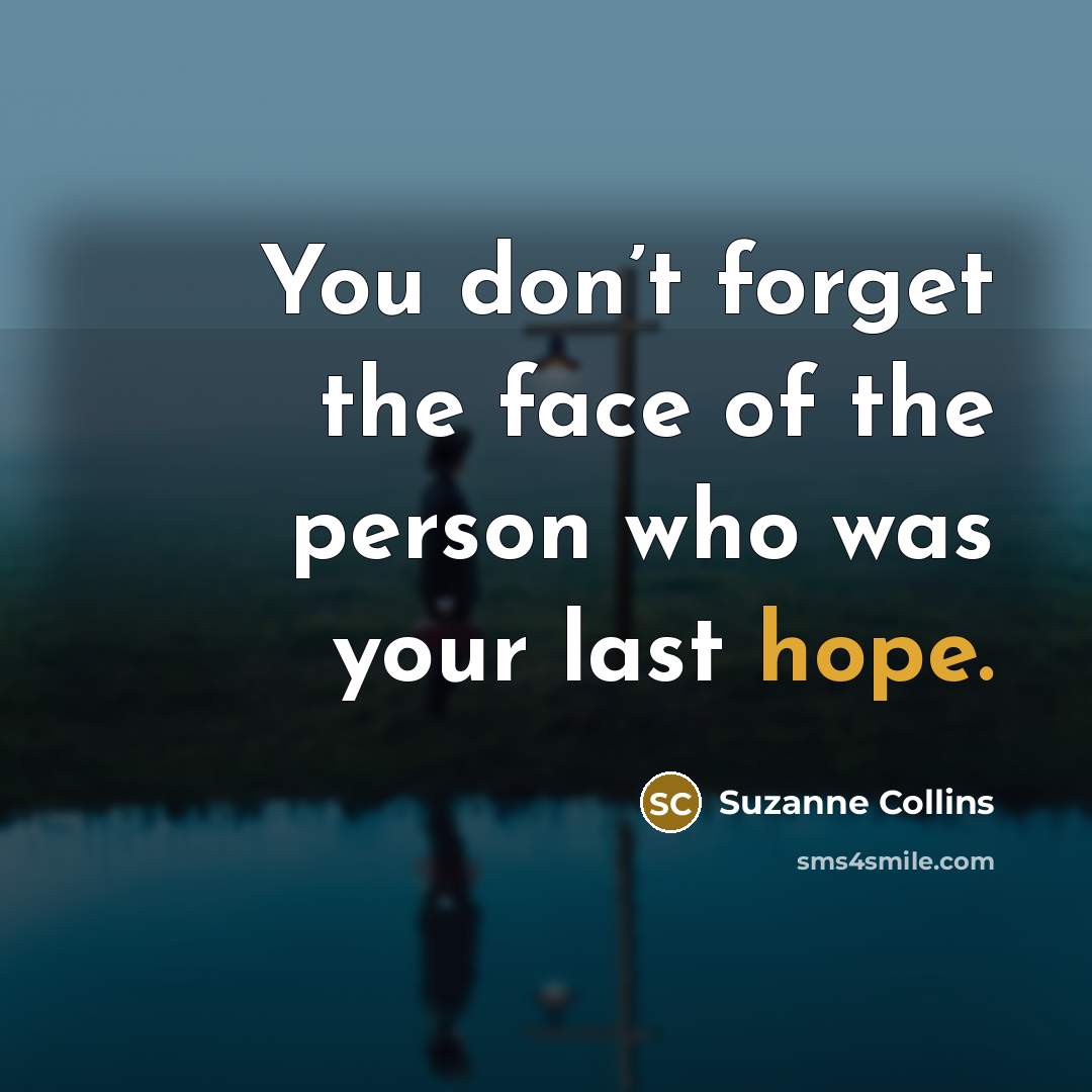 “You don’t forget the face of the person who was…” quote by Suzanne Collins