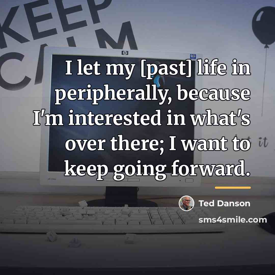 “I let my [past] life in peripherally, because I'm interested…” quote by Ted Danson