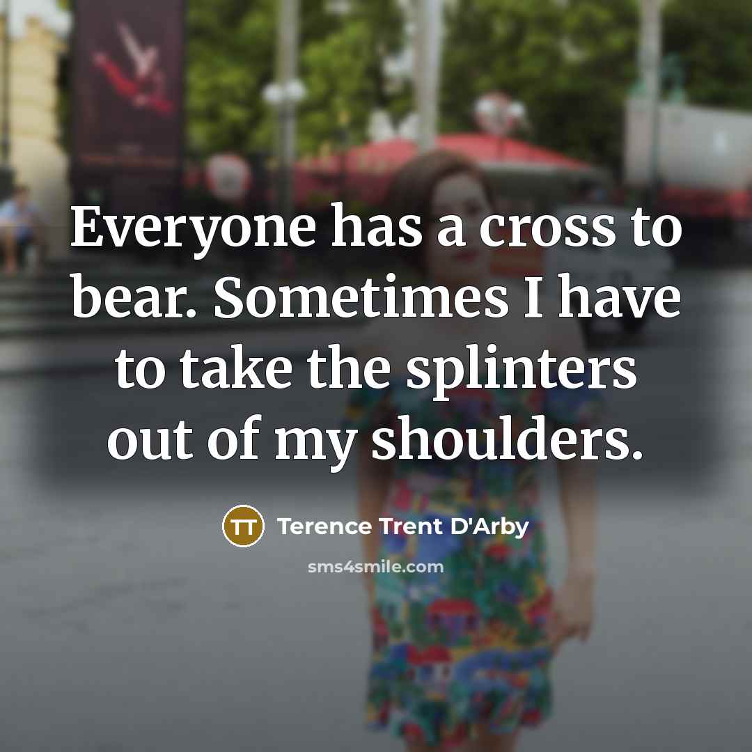 “Everyone has a cross to bear. Sometimes I have to…” quote by Terence Trent D'Arby