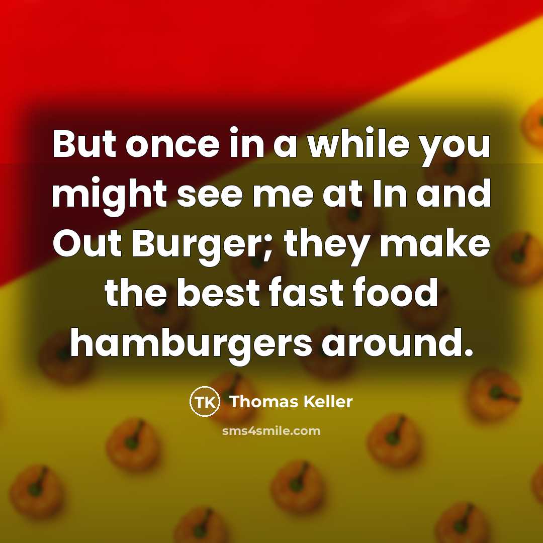 “But once in a while you might see me at In and Out Burger; they make the best fast food hamburgers around.” quote by Thomas Keller