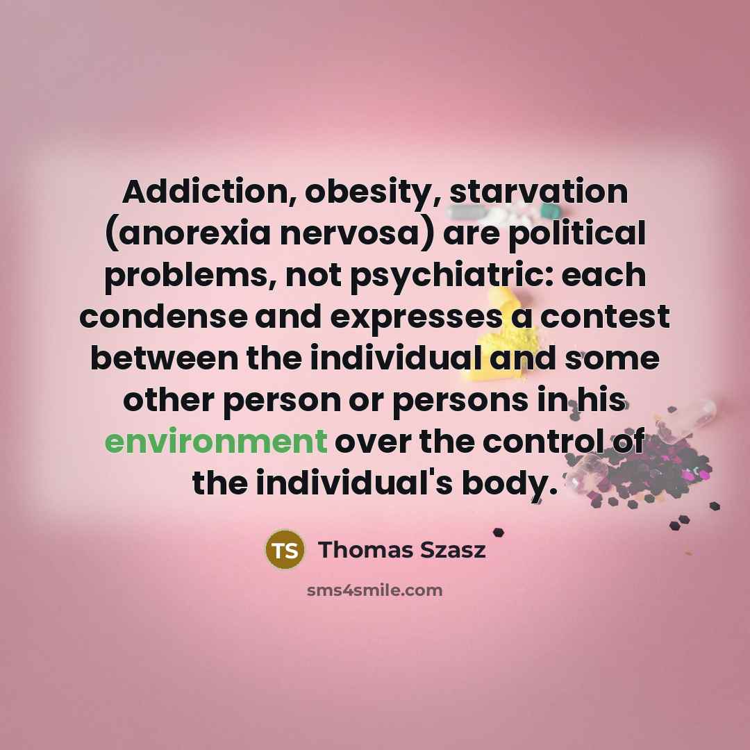 “Addiction, obesity, starvation (anorexia nervosa) are political problems, not psychiatric:…” quote by Thomas Szasz