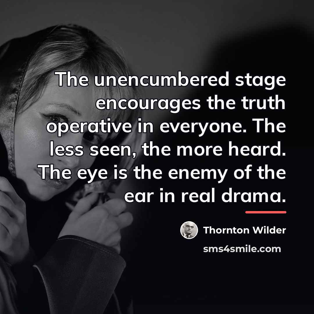 “The unencumbered stage encourages the truth operative in everyone. The…” quote by Thornton Wilder
