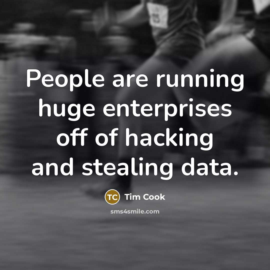 “People are running huge enterprises off of hacking and stealing…” quote by Tim Cook