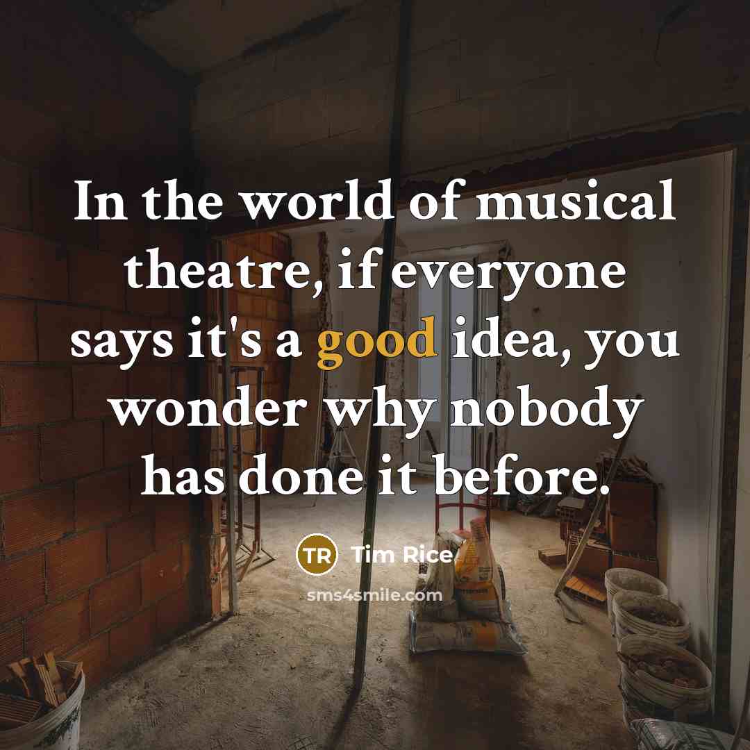 “In the world of musical theatre, if everyone says it's…” quote by Tim Rice