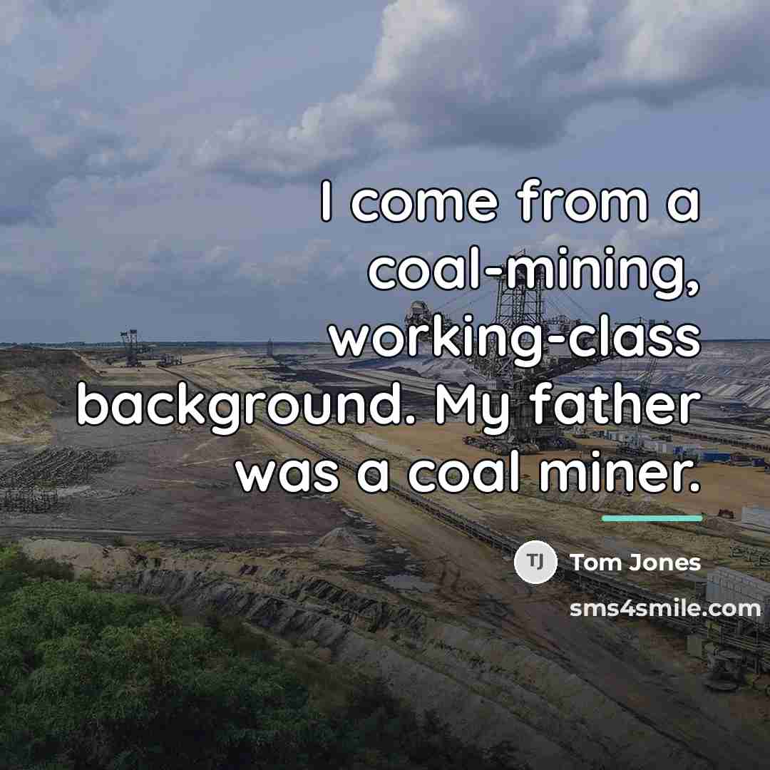 “I come from a coal-mining, working-class background. My father was…” quote by Tom Jones