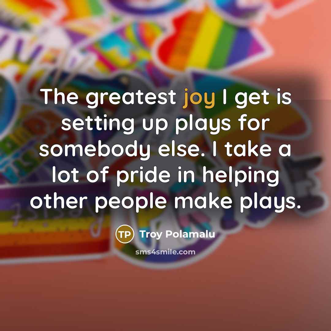 “The greatest joy I get is setting up plays for…” quote by Troy Polamalu