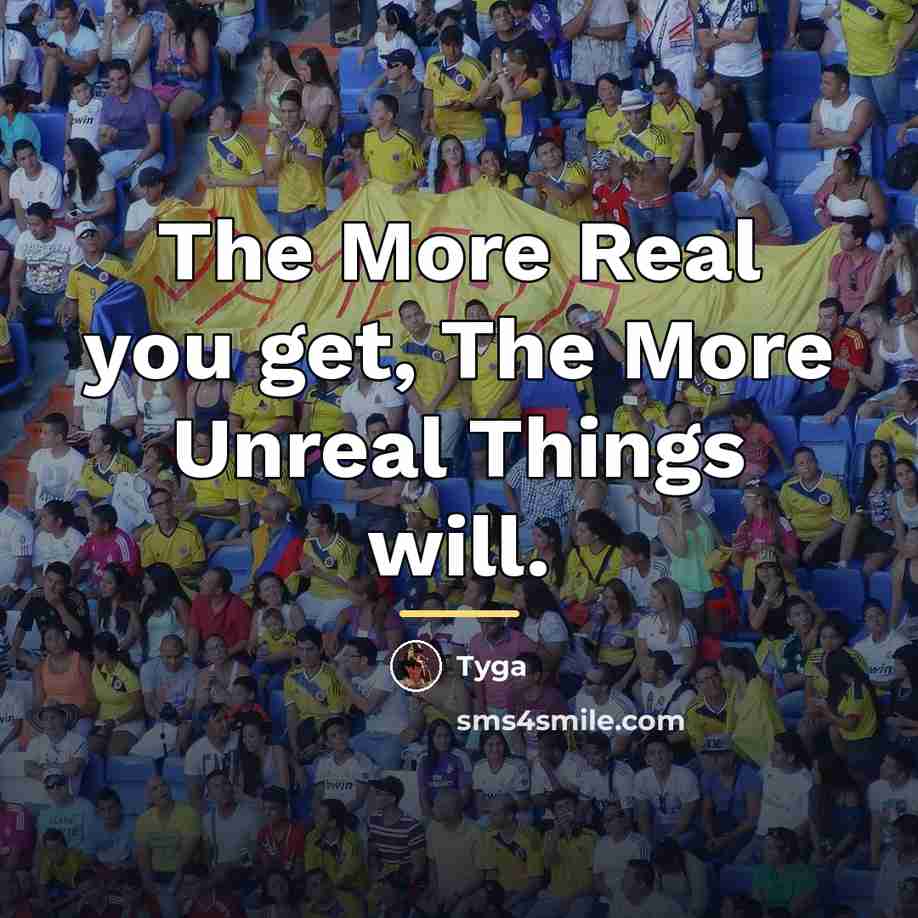 “The More Real you get, The More Unreal Things will.…” quote by Tyga