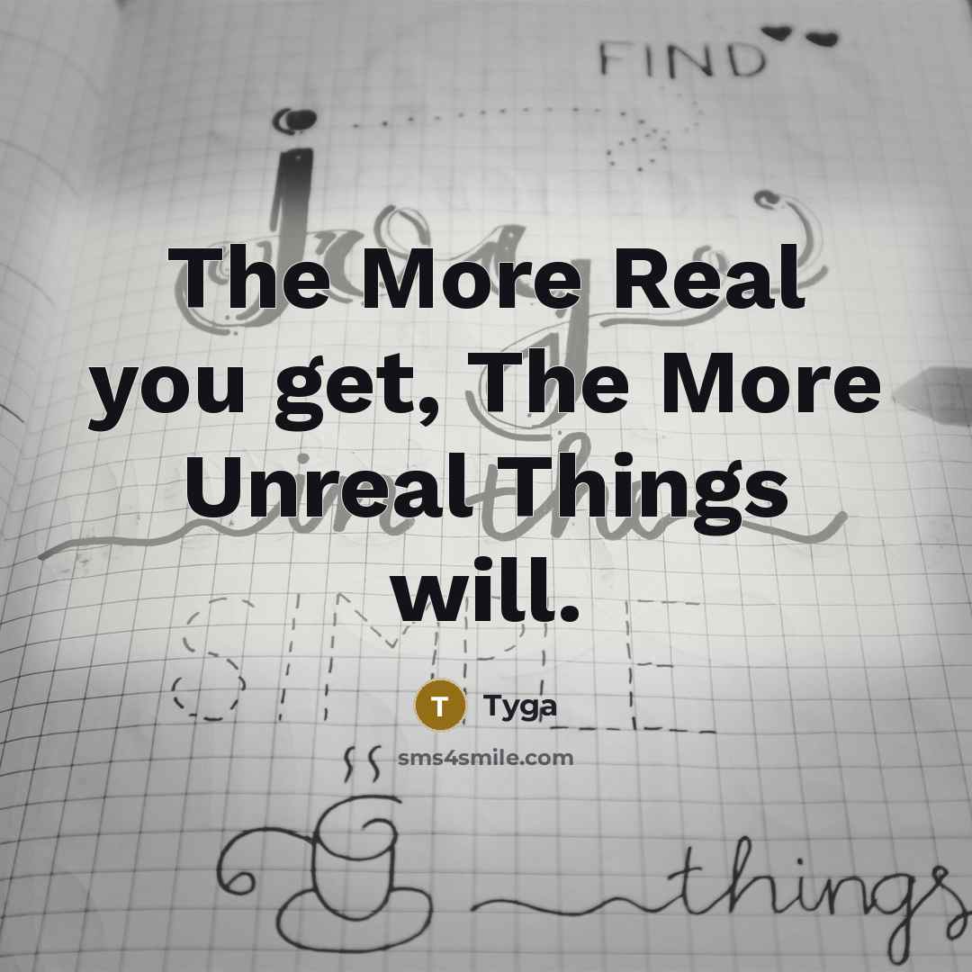 “The More Real you get, The More Unreal Things will.” quote by Tyga