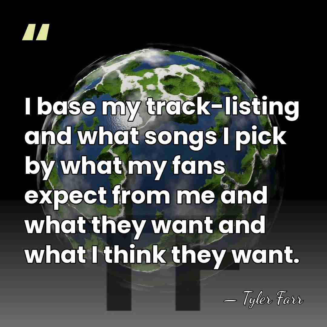 I base my track-listing and what songs I pick by what my&hellip; - Tyler Farr
