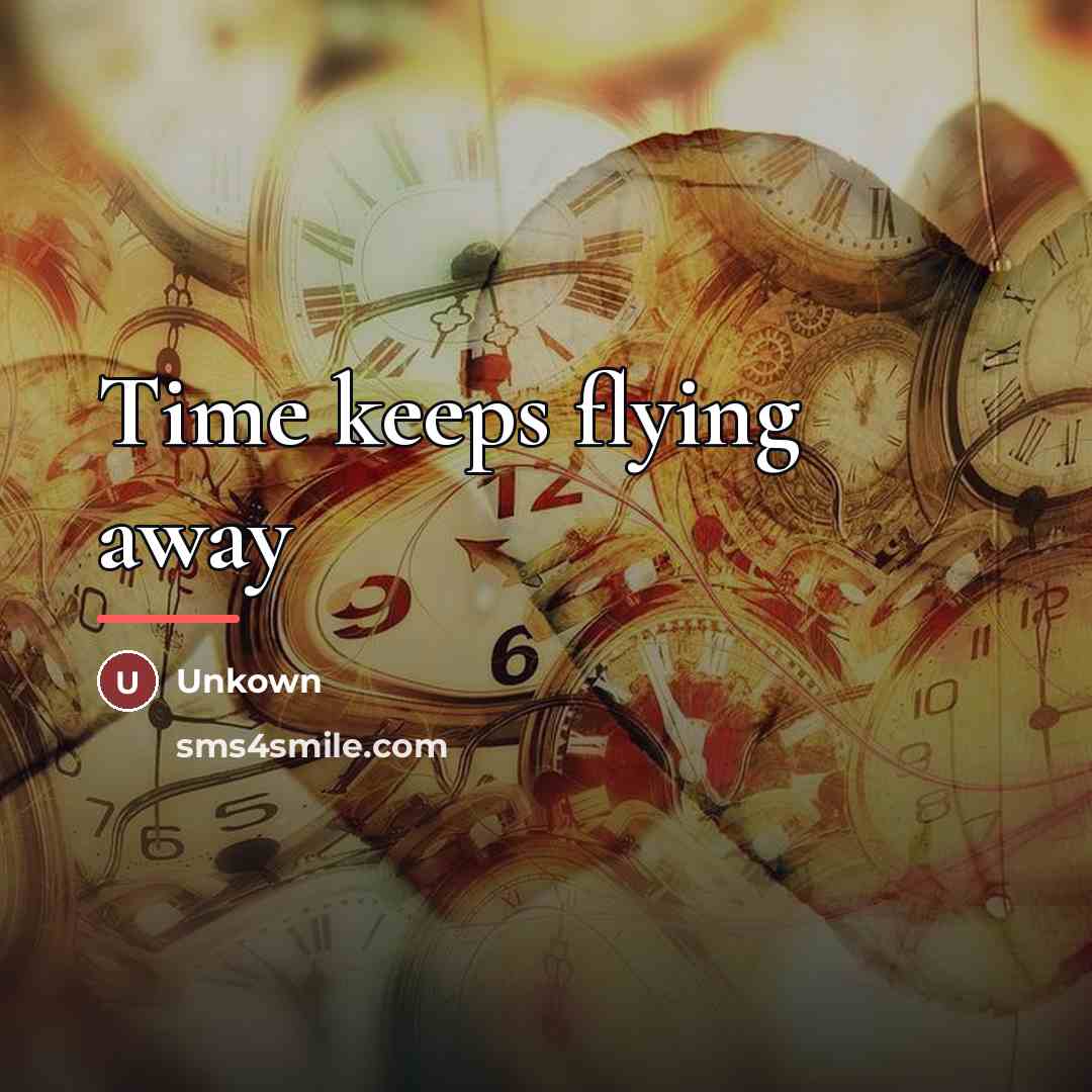 “Time keeps flying away…” quote by Unkown