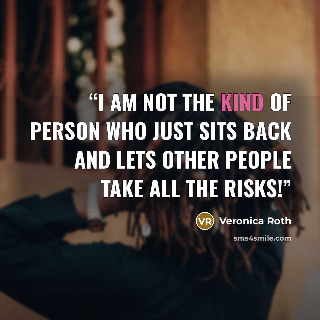 “I am not the kind of person who just sits back and lets other people take all the risks!” quote by Veronica Roth