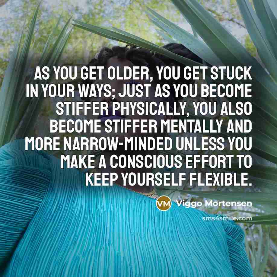 “As you get older, you get stuck in your ways;…” quote by Viggo Mortensen